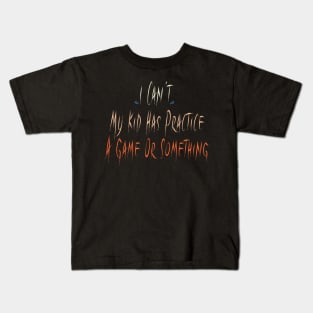 I Can't My Kid Has Practice A Game Or Something Kids T-Shirt